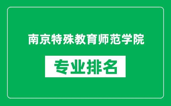南京特殊教育師范學(xué)院專業(yè)排名一覽表,南京特殊教育師范學(xué)院哪些專業(yè)比較好