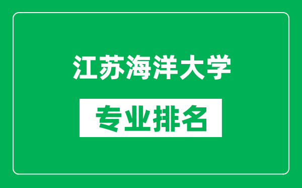 江蘇海洋大學(xué)專業(yè)排名一覽表,江蘇海洋大學(xué)哪些專業(yè)比較好