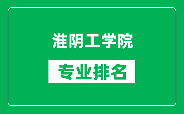 淮陰工學院專業(yè)排名一覽表,淮陰工學院哪些專業(yè)比較好