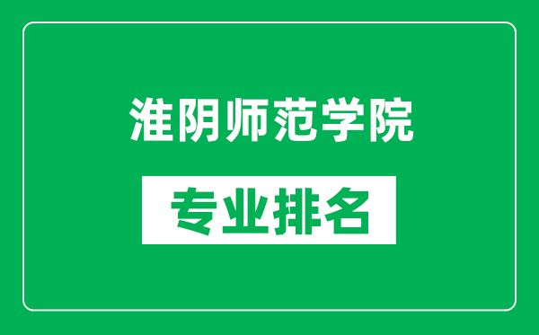 淮陰師范學(xué)院專(zhuān)業(yè)排名一覽表,淮陰師范學(xué)院哪些專(zhuān)業(yè)比較好