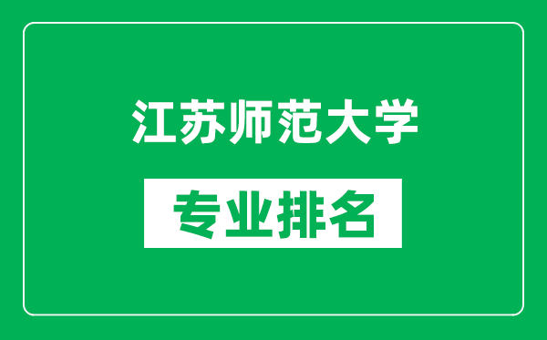 江蘇師范大學專業(yè)排名一覽表,江蘇師范大學哪些專業(yè)比較好