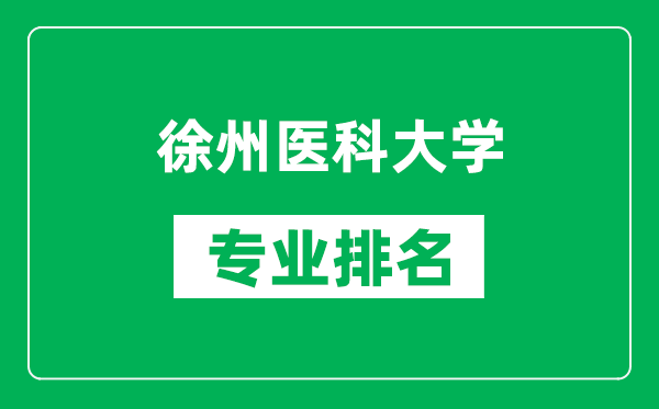 徐州醫(yī)科大學專業(yè)排名一覽表,徐州醫(yī)科大學哪些專業(yè)比較好