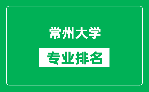 常州大學(xué)專業(yè)排名一覽表,常州大學(xué)哪些專業(yè)比較好