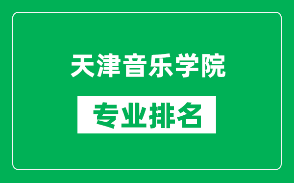 天津音樂學(xué)院專業(yè)排名一覽表,天津音樂學(xué)院哪些專業(yè)比較好