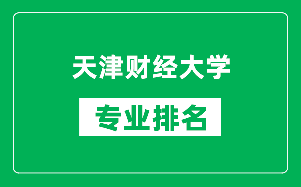 天津財經大學專業(yè)排名一覽表,天津財經大學哪些專業(yè)比較好