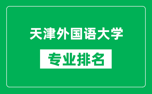天津外國(guó)語(yǔ)大學(xué)專業(yè)排名一覽表,天津外國(guó)語(yǔ)大學(xué)哪些專業(yè)比較好