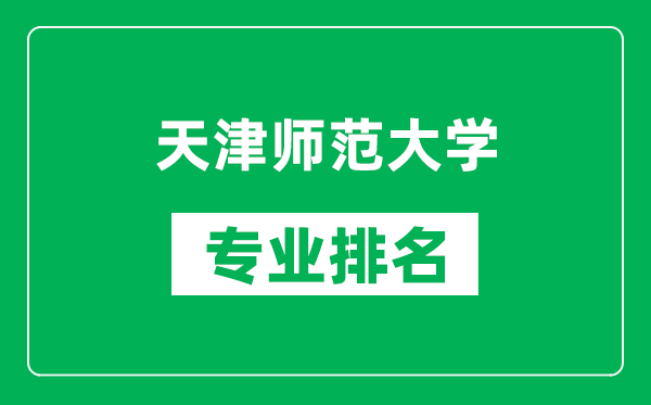天津師范大學專業(yè)排名一覽表,天津師范大學哪些專業(yè)比較好