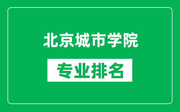 北京城市學(xué)院專業(yè)排名一覽表,北京城市學(xué)院哪些專業(yè)比較好