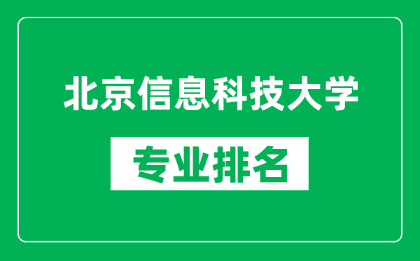 北京信息科技大學(xué)專業(yè)排名一覽表,北京信息科技大學(xué)哪些專業(yè)比較好