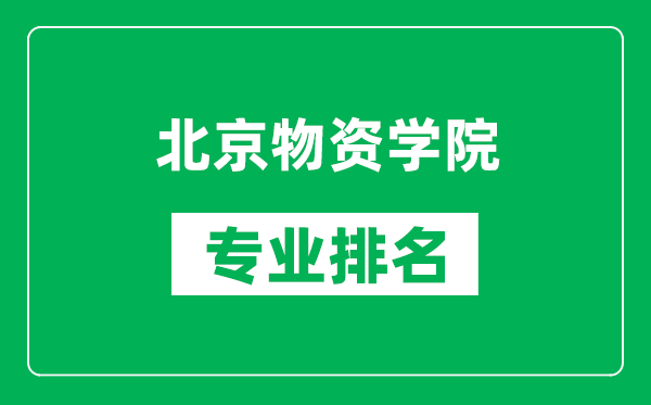 北京物資學(xué)院專業(yè)排名一覽表,北京物資學(xué)院哪些專業(yè)比較好