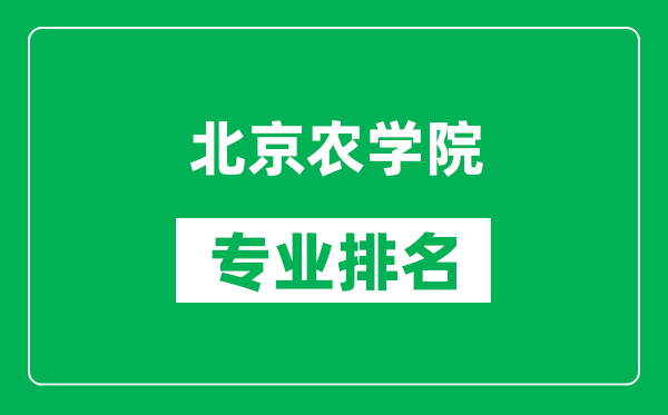 北京農(nóng)學(xué)院專業(yè)排名一覽表,北京農(nóng)學(xué)院哪些專業(yè)比較好