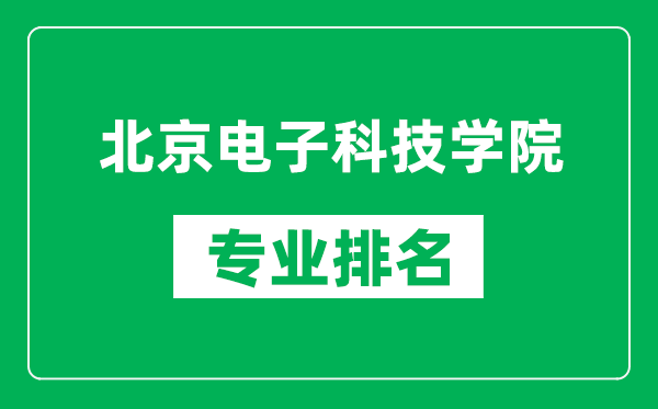 北京電子科技學(xué)院專業(yè)排名一覽表,北京電子科技學(xué)院哪些專業(yè)比較好