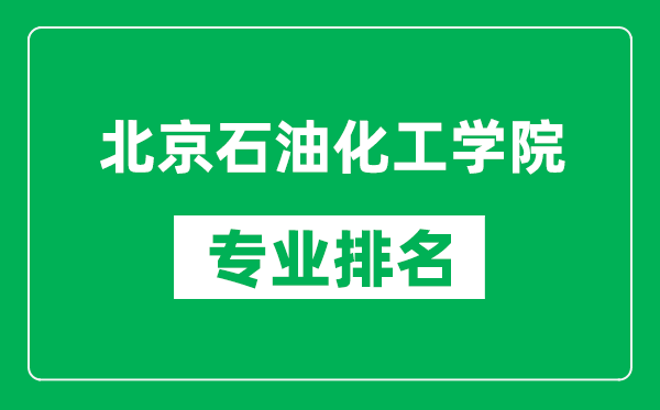 北京石油化工學(xué)院專業(yè)排名一覽表,北京石油化工學(xué)院哪些專業(yè)比較好