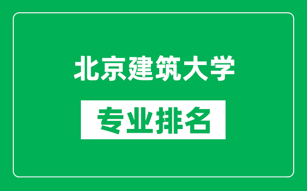 北京建筑大學(xué)專業(yè)排名一覽表,北京建筑大學(xué)哪些專業(yè)比較好