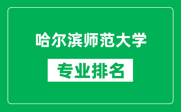 哈爾濱師范大學專業(yè)排名一覽表,哈爾濱師范大學哪些專業(yè)比較好