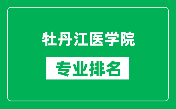牡丹江醫(yī)學(xué)院專業(yè)排名一覽表,牡丹江醫(yī)學(xué)院哪些專業(yè)比較好