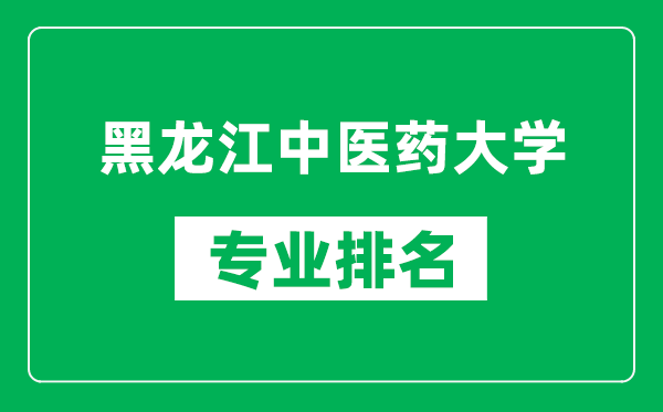 黑龍江中醫(yī)藥大學(xué)專(zhuān)業(yè)排名一覽表,黑龍江中醫(yī)藥大學(xué)哪些專(zhuān)業(yè)比較好