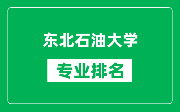東北石油大學專業(yè)排名一覽表,東北石油大學哪些專業(yè)比較好