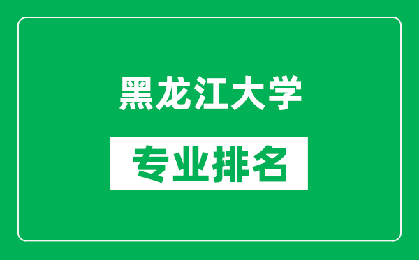 黑龍江大學(xué)專業(yè)排名一覽表,黑龍江大學(xué)哪些專業(yè)比較好