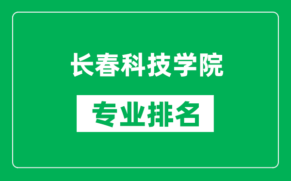 長春科技學(xué)院專業(yè)排名一覽表,長春科技學(xué)院哪些專業(yè)比較好