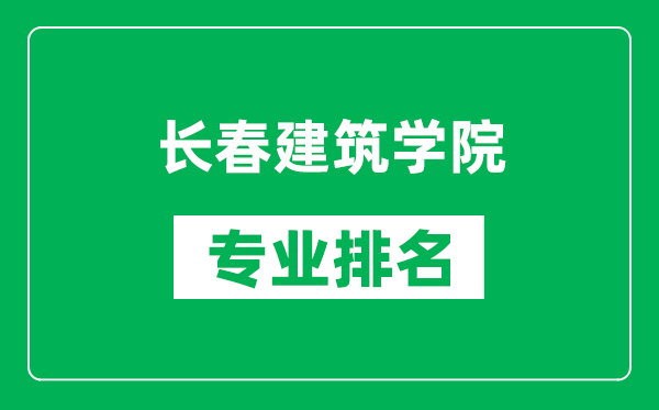 長春建筑學(xué)院專業(yè)排名一覽表,長春建筑學(xué)院哪些專業(yè)比較好