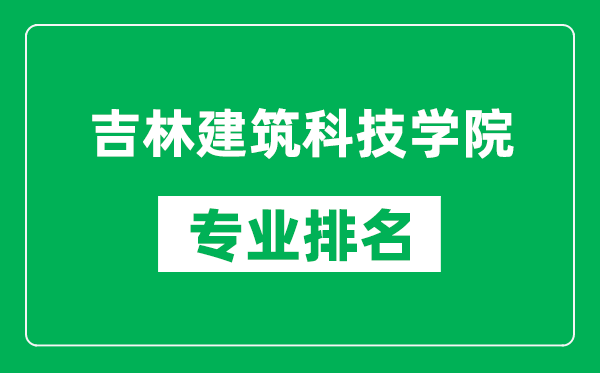 吉林建筑科技學(xué)院專(zhuān)業(yè)排名一覽表,吉林建筑科技學(xué)院哪些專(zhuān)業(yè)比較好
