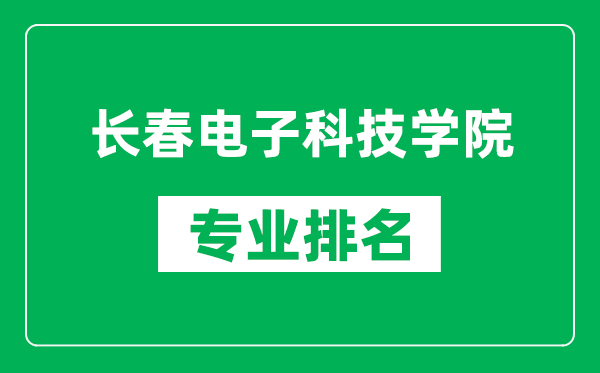 長春電子科技學(xué)院專業(yè)排名一覽表,長春電子科技學(xué)院哪些專業(yè)比較好