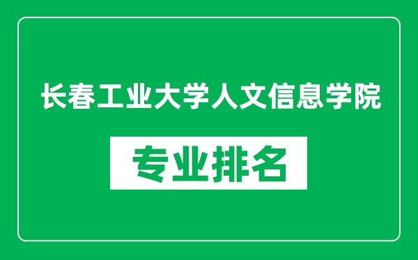 長(zhǎng)春工業(yè)大學(xué)人文信息學(xué)院專(zhuān)業(yè)排名一覽表,長(zhǎng)春工業(yè)大學(xué)人文信息學(xué)院哪些專(zhuān)業(yè)比較好