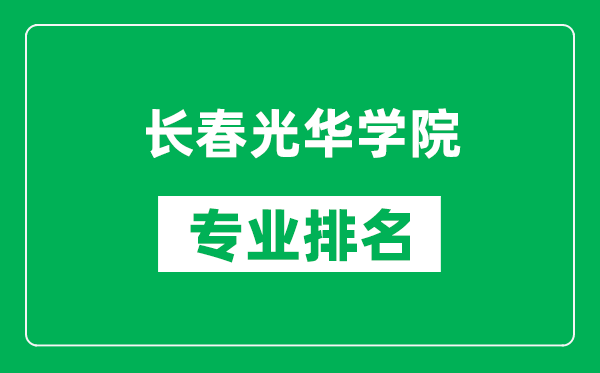 長春光華學院專業(yè)排名一覽表,長春光華學院哪些專業(yè)比較好