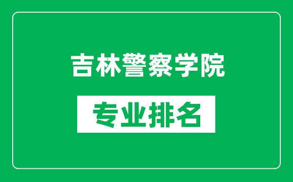 吉林警察學(xué)院專業(yè)排名一覽表,吉林警察學(xué)院哪些專業(yè)比較好