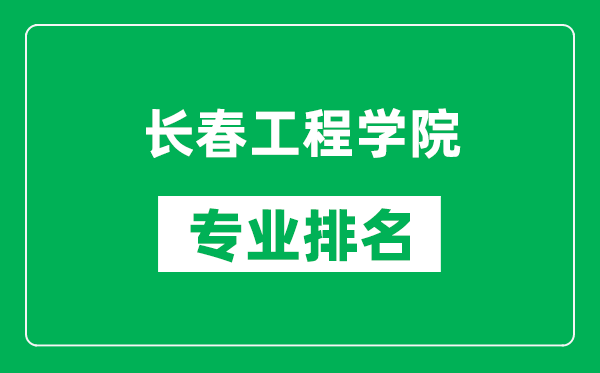 長春工程學院專業(yè)排名一覽表,長春工程學院哪些專業(yè)比較好