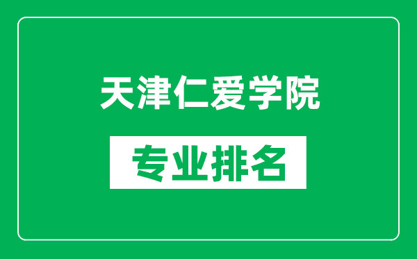 天津仁愛學院專業(yè)排名一覽表,天津仁愛學院哪些專業(yè)比較好
