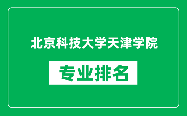 北京科技大學(xué)天津?qū)W院專業(yè)排名一覽表,北京科技大學(xué)天津?qū)W院哪些專業(yè)比較好