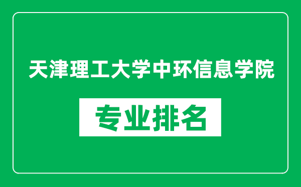 天津理工大學(xué)中環(huán)信息學(xué)院專業(yè)排名一覽表,天津理工大學(xué)中環(huán)信息學(xué)院哪些專業(yè)比較好