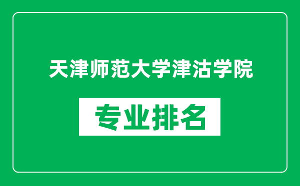 天津師范大學(xué)津沽學(xué)院專業(yè)排名一覽表,天津師范大學(xué)津沽學(xué)院哪些專業(yè)比較好