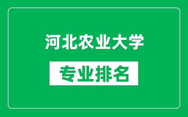 河北農(nóng)業(yè)大學(xué)專業(yè)排名一覽表,河北農(nóng)業(yè)大學(xué)哪些專業(yè)比較好
