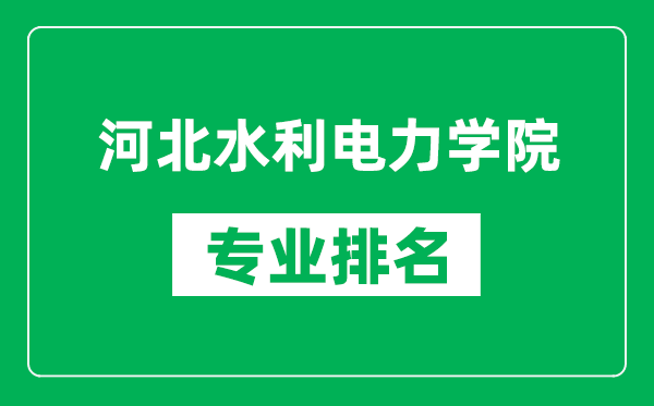 河北水利電力學院專業(yè)排名一覽表,河北水利電力學院哪些專業(yè)比較好