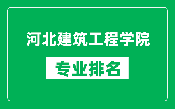 河北建筑工程學院專業(yè)排名一覽表,河北建筑工程學院哪些專業(yè)比較好
