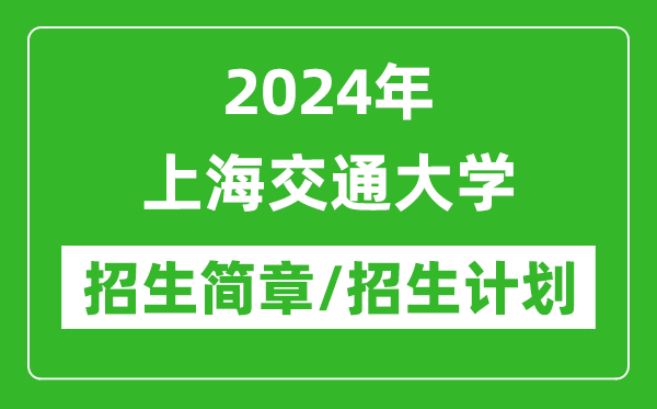 2024年上海交通大學(xué)研究生招生簡章及各專業(yè)招生計(jì)劃人數(shù)