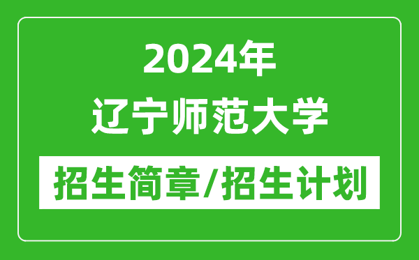 2024年遼寧師范大學(xué)研究生招生簡章及各專業(yè)招生計(jì)劃人數(shù)