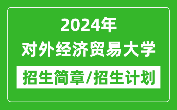 2024年對(duì)外經(jīng)濟(jì)貿(mào)易大學(xué)研究生招生簡(jiǎn)章及各專業(yè)招生計(jì)劃人數(shù)