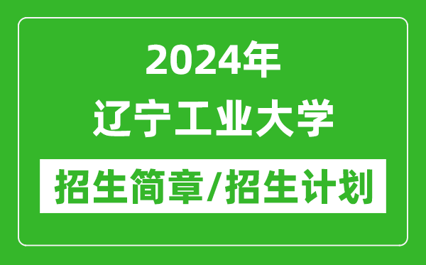 2024年遼寧工業(yè)大學(xué)研究生招生簡(jiǎn)章及各專業(yè)招生計(jì)劃人數(shù)