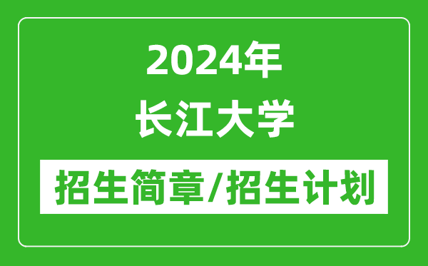 2024年長江大學研究生招生簡章及各專業(yè)招生計劃人數(shù)