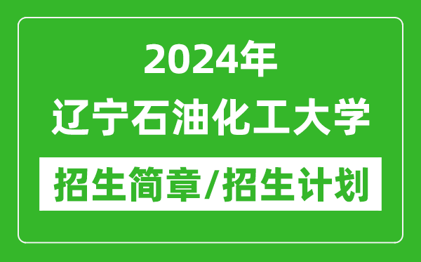 2024年遼寧石油化工大學(xué)研究生招生簡章及各專業(yè)招生計劃人數(shù)