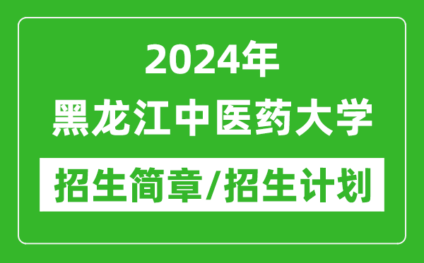 2024年黑龍江中醫(yī)藥大學(xué)研究生招生簡章及各專業(yè)招生計劃人數(shù)