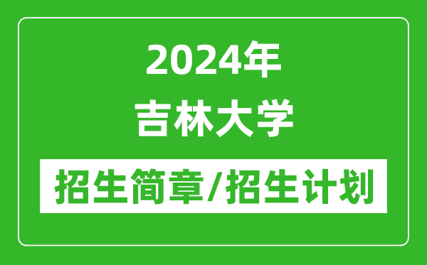 2024年吉林大學(xué)研究生招生簡章及各專業(yè)招生計劃人數(shù)