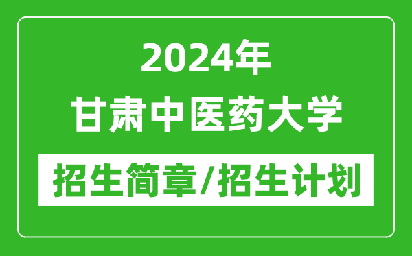 2024年甘肅中醫(yī)藥大學(xué)研究生招生簡(jiǎn)章及各專業(yè)招生計(jì)劃人數(shù)
