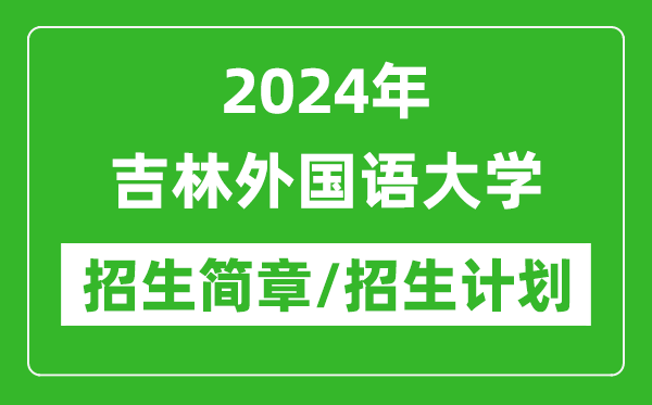 2024年吉林外國語大學(xué)研究生招生簡章及各專業(yè)招生計劃人數(shù)