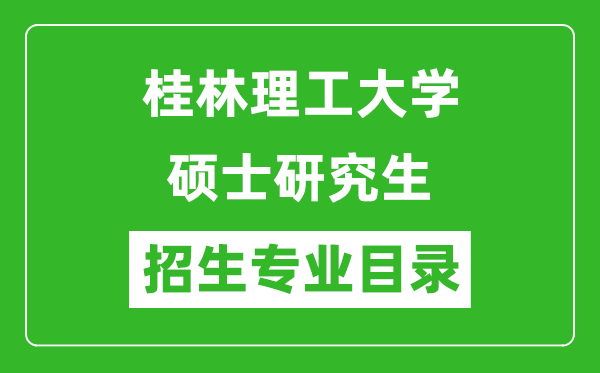 桂林理工大學(xué)2024碩士研究生招生專業(yè)目錄及考試科目