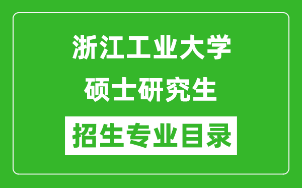 浙江工業(yè)大學2024碩士研究生招生專業(yè)目錄及考試科目